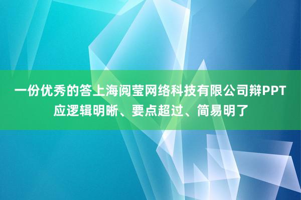一份优秀的答上海阅莹网络科技有限公司辩PPT应逻辑明晰、要点超过、简易明了