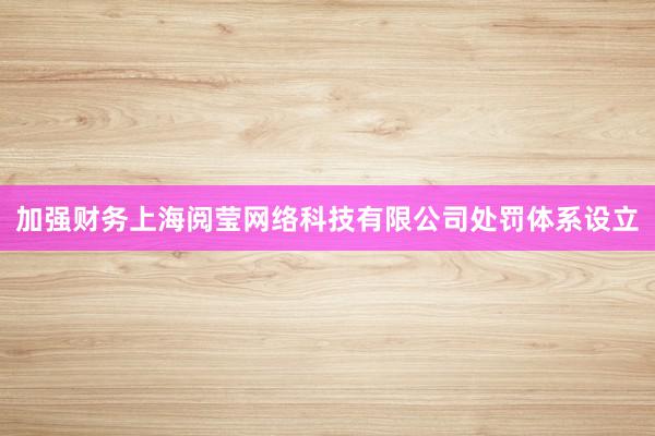 加强财务上海阅莹网络科技有限公司处罚体系设立