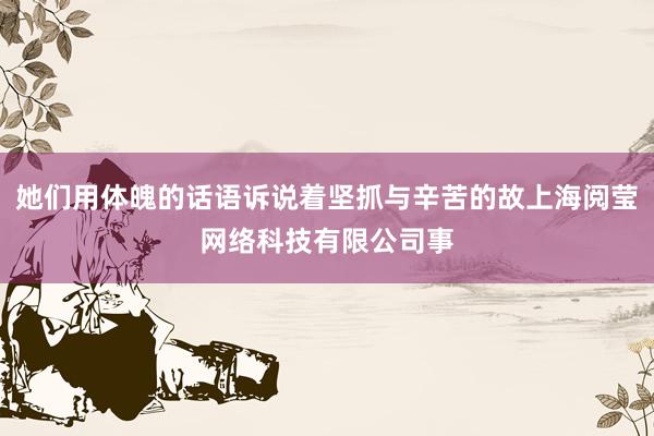 她们用体魄的话语诉说着坚抓与辛苦的故上海阅莹网络科技有限公司事